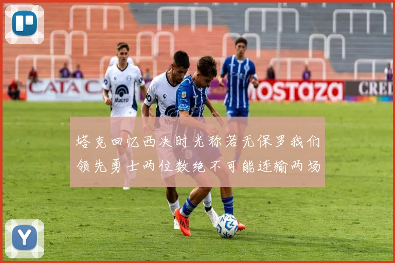 塔克回忆西决时光称若无保罗我们领先勇士两位数绝不可能连输两场