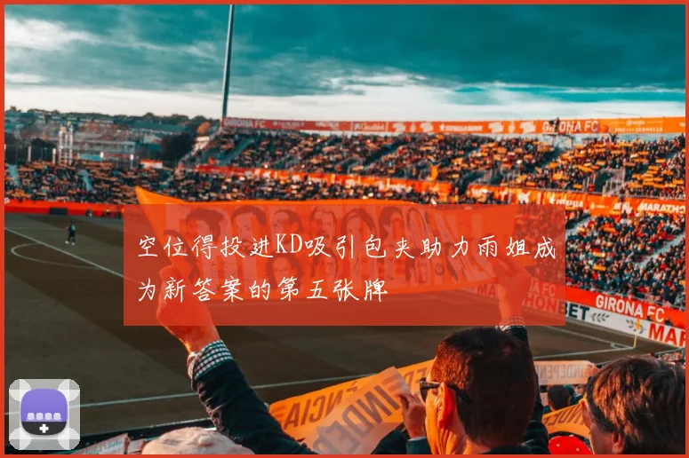 空位得投进KD吸引包夹助力雨姐成为新答案的第五张牌