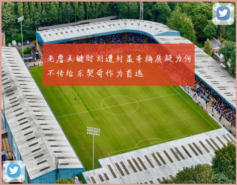 老詹关键时刻遭封盖夸梅质疑为何不传给东契奇作为首选